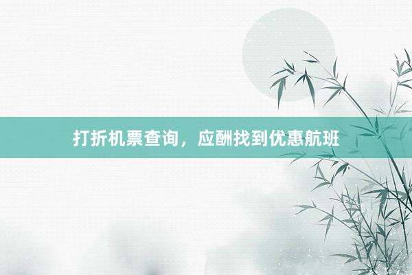 打折机票查询，应酬找到优惠航班